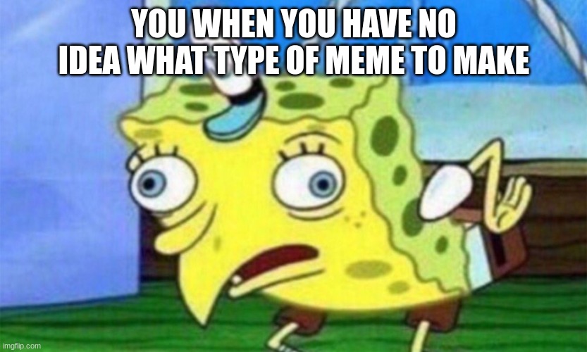 You stupid | YOU WHEN YOU HAVE NO IDEA WHAT TYPE OF MEME TO MAKE | image tagged in spongebob stupid | made w/ Imgflip meme maker