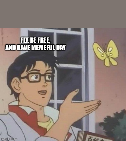 Is This A Pigeon | FLY, BE FREE, AND HAVE MEMEFUL DAY | image tagged in memes,is this a pigeon | made w/ Imgflip meme maker