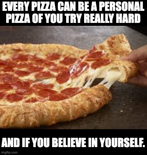 Personal? | EVERY PIZZA CAN BE A PERSONAL PIZZA OF YOU TRY REALLY HARD; AND IF YOU BELIEVE IN YOURSELF. | image tagged in that stuffed crust pizza tho | made w/ Imgflip meme maker