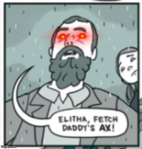 elitha, fetch daddy's ax | image tagged in elitha fetch daddy's ax | made w/ Imgflip meme maker