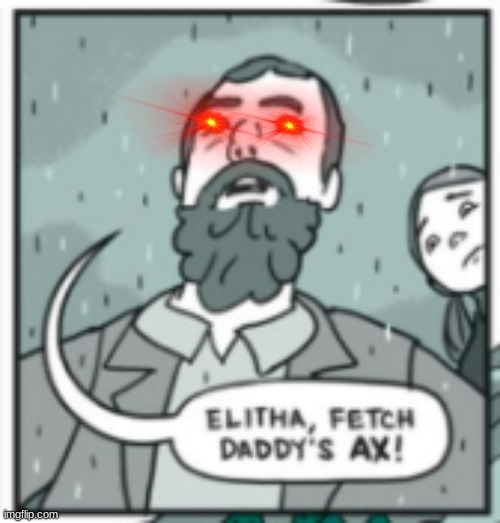 elitha, fetch daddy's ax | image tagged in elitha fetch daddy's ax | made w/ Imgflip meme maker
