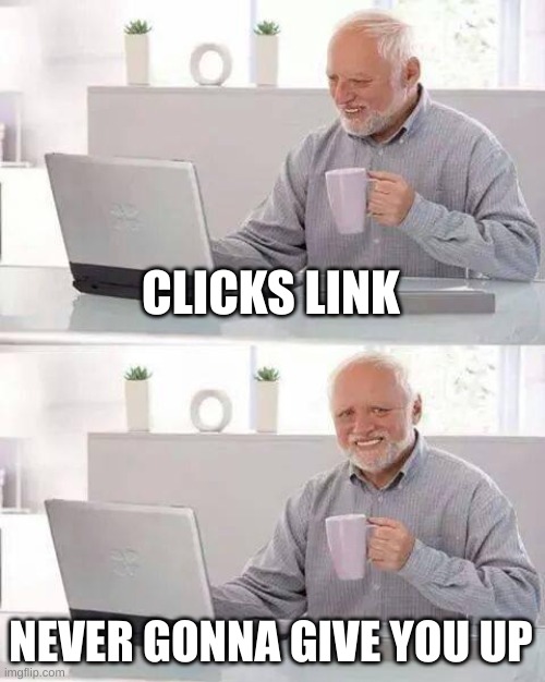 Hide the Pain Harold Meme | CLICKS LINK NEVER GONNA GIVE YOU UP | image tagged in memes,hide the pain harold | made w/ Imgflip meme maker
