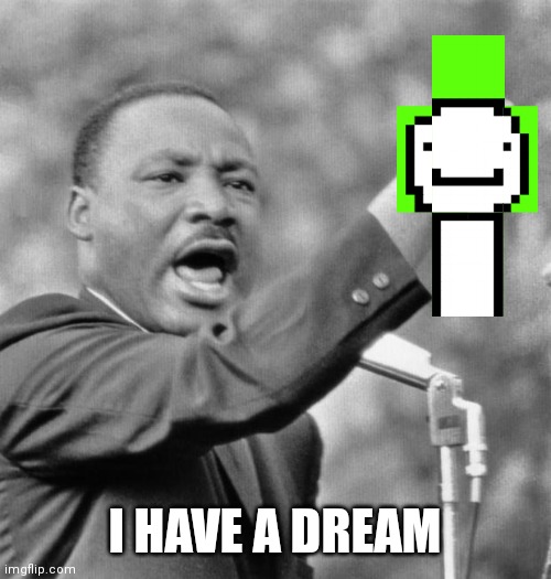 I have a dream | I HAVE A DREAM | image tagged in i have a dream | made w/ Imgflip meme maker