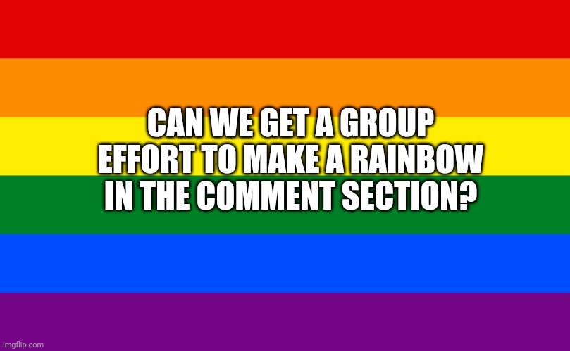 Pride flag | CAN WE GET A GROUP EFFORT TO MAKE A RAINBOW IN THE COMMENT SECTION? | image tagged in pride flag | made w/ Imgflip meme maker