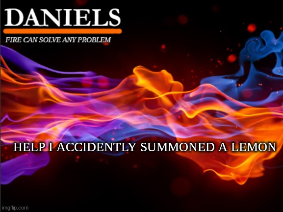 daniels fire template | HELP I ACCIDENTLY SUMMONED A LEMON | image tagged in daniels fire template | made w/ Imgflip meme maker