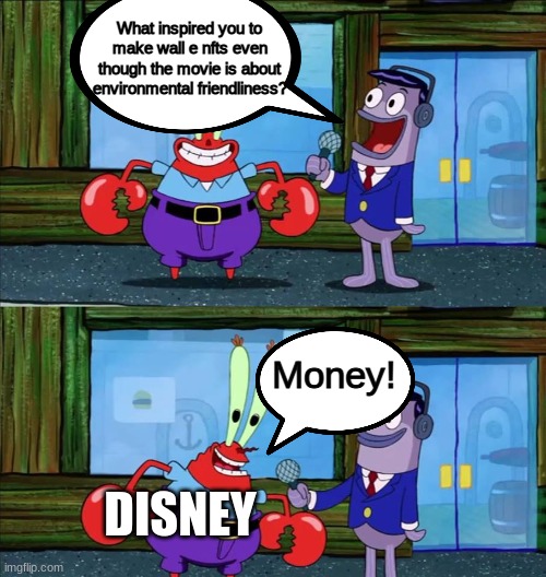 W A L L - E | What inspired you to make wall e nfts even though the movie is about environmental friendliness? Money! DISNEY | image tagged in mr krabs money,disney | made w/ Imgflip meme maker