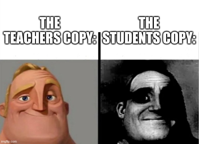 T̶̡̢̢̙͚̙̾͝h̷͙̥̞̹̻̠͚̯͙̭̐́̽̏̎̉͐͝͝e̵̪͇̮̿̑̍̄̄ ̴̢̤̙̯͓̗̼̽̒̒ͅt̷̢̬̰̱͇̘͔̙̦̹̉͋̉̈́̽̀e̵͙̺̝̜͠a̷̧̧̛͈̭͚̥͉̠̣̫̿͐̄̋̉͠č̴̡̥̞̫̗́̀͐̅̾͌̒̇̚h̸̟͖͍̓͂̾ͅe̶̛̓ | THE STUDENTS COPY:; THE TEACHERS COPY: | image tagged in teacher's copy,school,relatable,funny memes | made w/ Imgflip meme maker