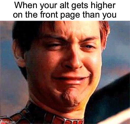 fun stuff | When your alt gets higher on the front page than you | image tagged in tobey maguire crying | made w/ Imgflip meme maker