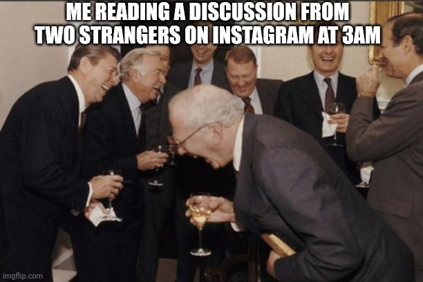I can't | ME READING A DISCUSSION FROM TWO STRANGERS ON INSTAGRAM AT 3AM | image tagged in memes,laughing men in suits | made w/ Imgflip meme maker