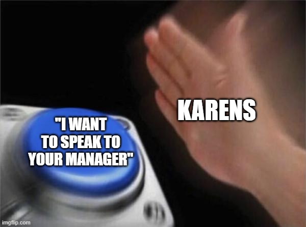 Blank Nut Button | KARENS; "I WANT TO SPEAK TO YOUR MANAGER" | image tagged in memes,blank nut button | made w/ Imgflip meme maker