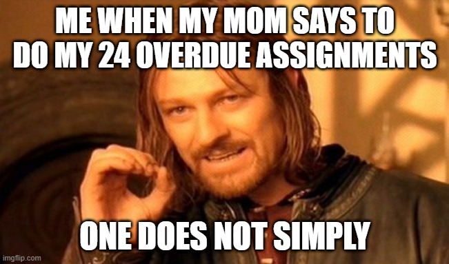 One Does Not Simply | ME WHEN MY MOM SAYS TO DO MY 24 OVERDUE ASSIGNMENTS; ONE DOES NOT SIMPLY | image tagged in memes,one does not simply | made w/ Imgflip meme maker