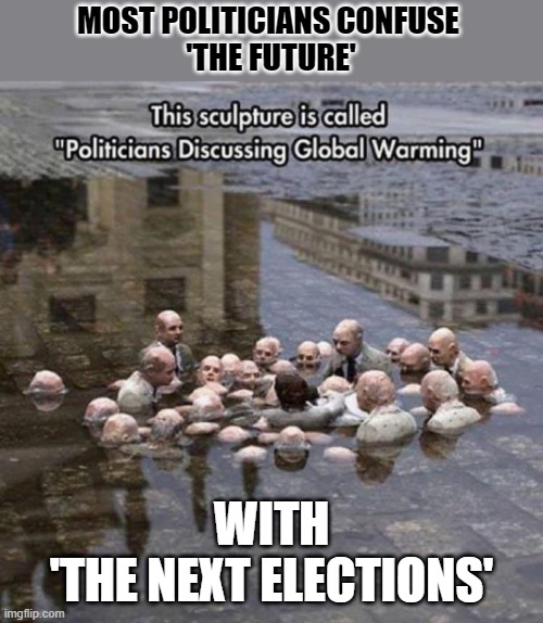 Most politicians confuse 'the future' with 'the next elections' | MOST POLITICIANS CONFUSE 
'THE FUTURE'; WITH
'THE NEXT ELECTIONS' | image tagged in climate change,politics,politicians,fail | made w/ Imgflip meme maker