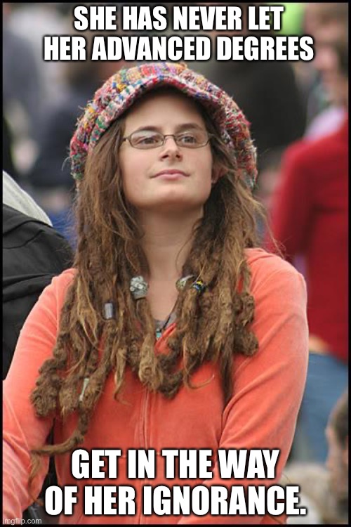 Liberal | SHE HAS NEVER LET HER ADVANCED DEGREES; GET IN THE WAY OF HER IGNORANCE. | image tagged in memes,college liberal | made w/ Imgflip meme maker