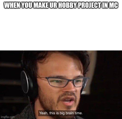 Yeah its big brain time | WHEN YOU MAKE UR HOBBY PROJECT IN MC | image tagged in yeah its big brain time | made w/ Imgflip meme maker