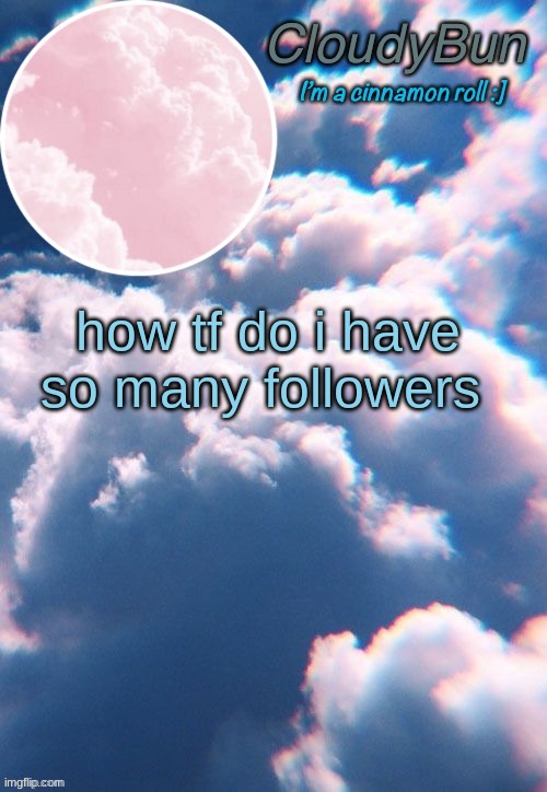 CloudyBun template | how tf do i have so many followers | image tagged in cloudybun template | made w/ Imgflip meme maker