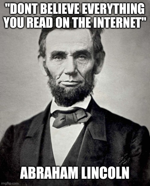 Abraham Lincoln |  "DONT BELIEVE EVERYTHING YOU READ ON THE INTERNET"; ABRAHAM LINCOLN | image tagged in abraham lincoln | made w/ Imgflip meme maker