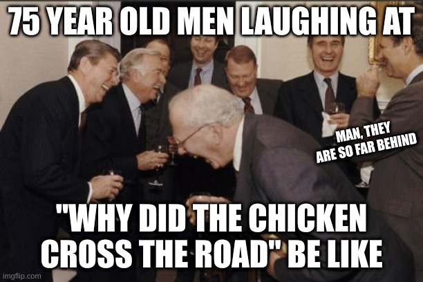 75 year old men be like | 75 YEAR OLD MEN LAUGHING AT; MAN, THEY ARE SO FAR BEHIND; "WHY DID THE CHICKEN CROSS THE ROAD" BE LIKE | image tagged in memes,laughing men in suits | made w/ Imgflip meme maker