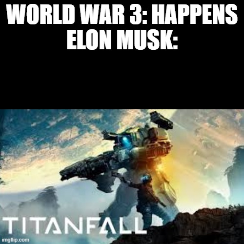 titanfall memes will return | WORLD WAR 3: HAPPENS
ELON MUSK: | image tagged in memes | made w/ Imgflip meme maker