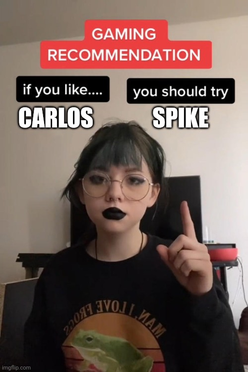 gaming recommendation | CARLOS; SPIKE | image tagged in gaming recommendation | made w/ Imgflip meme maker