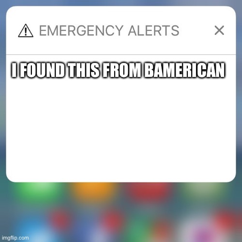 https://imgflip.com/i/5wfoy8 This might be bad | I FOUND THIS FROM BAMERICAN | image tagged in emergency alert | made w/ Imgflip meme maker