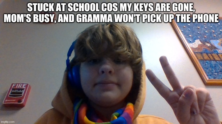 STUCK AT SCHOOL COS MY KEYS ARE GONE, MOM'S BUSY, AND GRAMMA WON'T PICK UP THE PHONE | made w/ Imgflip meme maker