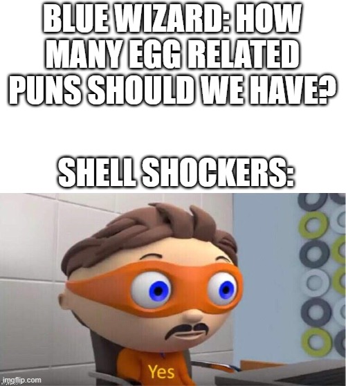 shell shockers | BLUE WIZARD: HOW MANY EGG RELATED PUNS SHOULD WE HAVE? SHELL SHOCKERS: | image tagged in protegent yes | made w/ Imgflip meme maker