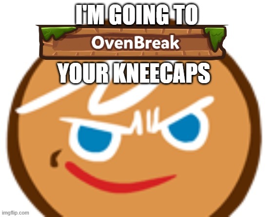 Day one of posting this without reason | image tagged in i'm going to oven break your kneecaps | made w/ Imgflip meme maker