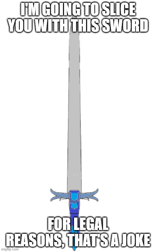 Fortis Acri Ore | I'M GOING TO SLICE YOU WITH THIS SWORD; FOR LEGAL REASONS, THAT'S A JOKE | image tagged in fortis acri ore | made w/ Imgflip meme maker