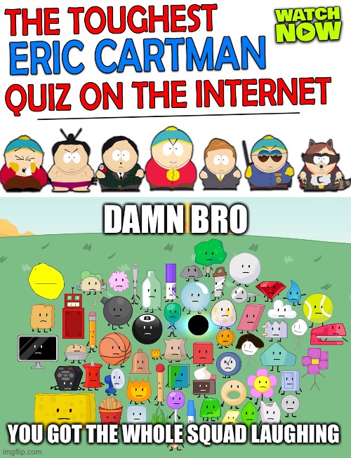 zad | DAMN BRO; YOU GOT THE WHOLE SQUAD LAUGHING | image tagged in damn bro,bfdi,south park | made w/ Imgflip meme maker
