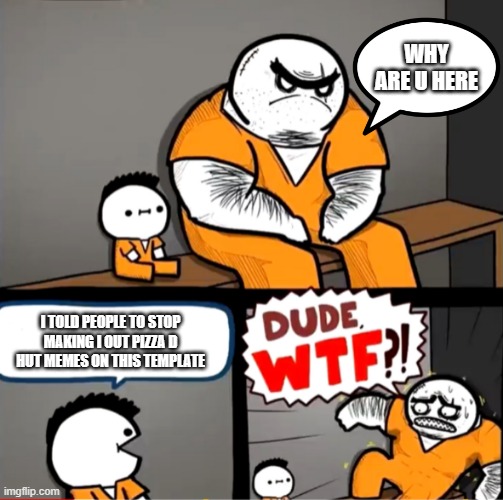 Surprised bulky prisoner | WHY ARE U HERE; I TOLD PEOPLE TO STOP MAKING I OUT PIZZA D HUT MEMES ON THIS TEMPLATE | image tagged in surprised bulky prisoner | made w/ Imgflip meme maker