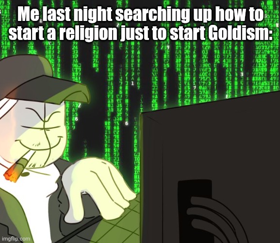Deimos on the computer | Me last night searching up how to start a religion just to start Goldism: | image tagged in deimos on the computer | made w/ Imgflip meme maker