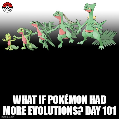 Check the tags Pokemon more evolutions for each new one. (I'm now on Gen 3!) | WHAT IF POKÉMON HAD MORE EVOLUTIONS? DAY 101 | image tagged in memes,blank transparent square,pokemon more evolutions,treecko,pokemon,why are you reading this | made w/ Imgflip meme maker