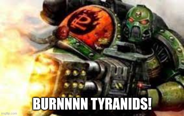 BURNNNN TYRANIDS! | made w/ Imgflip meme maker