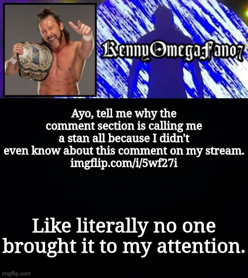 Can't accuse me of shit you ain't gonna notify me about | Ayo, tell me why the comment section is calling me a stan all because I didn't even know about this comment on my stream.
imgflip.com/i/5wf27i; Like literally no one brought it to my attention. | image tagged in kennyomegafan07 temp | made w/ Imgflip meme maker