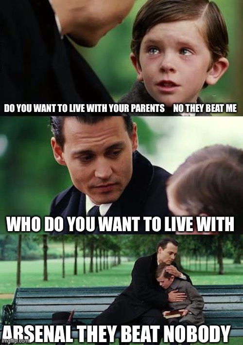 Finding Neverland Meme | DO YOU WANT TO LIVE WITH YOUR PARENTS     NO THEY BEAT ME; WHO DO YOU WANT TO LIVE WITH; ARSENAL THEY BEAT NOBODY | image tagged in memes,finding neverland | made w/ Imgflip meme maker