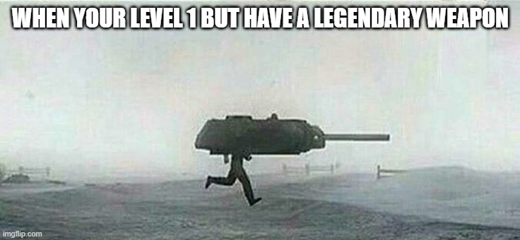 legendary |  WHEN YOUR LEVEL 1 BUT HAVE A LEGENDARY WEAPON | image tagged in tank,ww2,legendary | made w/ Imgflip meme maker