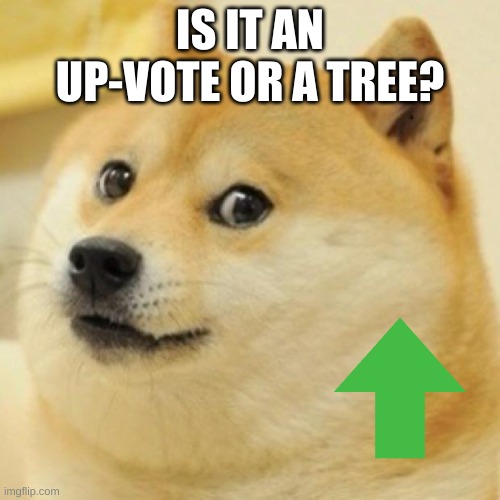 think about it | IS IT AN UP-VOTE OR A TREE? | image tagged in wow doge | made w/ Imgflip meme maker