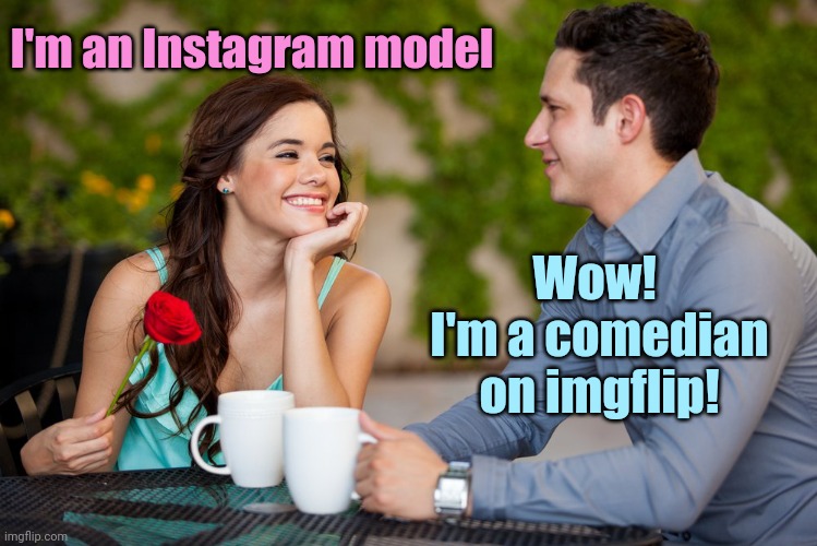 The Perfect Couple | I'm an Instagram model; Wow!  I'm a comedian on imgflip! | image tagged in impress girl,instagram,model,imgflip,comedian,first date | made w/ Imgflip meme maker