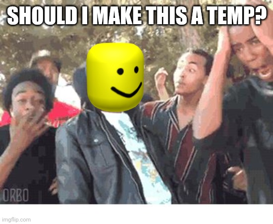 OOOOHHHH!!!! | SHOULD I MAKE THIS A TEMP? | image tagged in oooohhhh | made w/ Imgflip meme maker