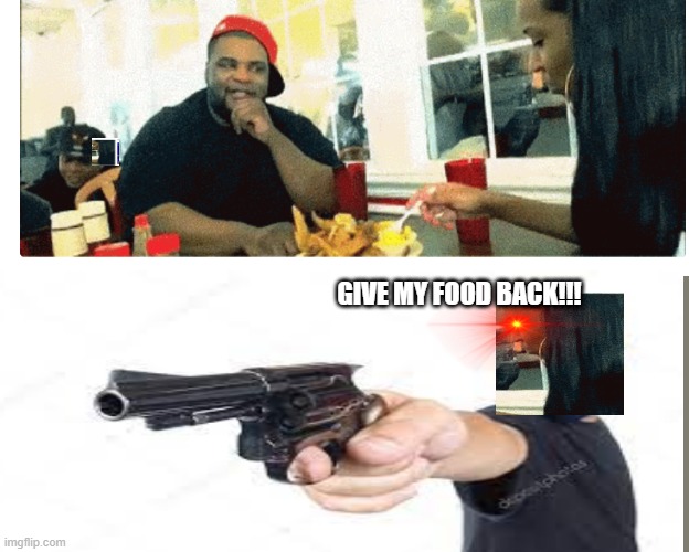 GIVE MY FOOD BACK!!! | GIVE MY FOOD BACK!!! | image tagged in food,gun,give my back | made w/ Imgflip meme maker