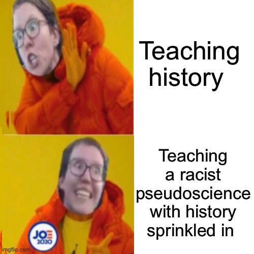 Teaching history; Teaching a racist pseudoscience with history sprinkled in | image tagged in memes,politics lol,liberal logic | made w/ Imgflip meme maker