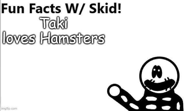 I d o n ' t k n o w w h y - | Taki loves Hamsters | image tagged in fun facts w/ skid | made w/ Imgflip meme maker
