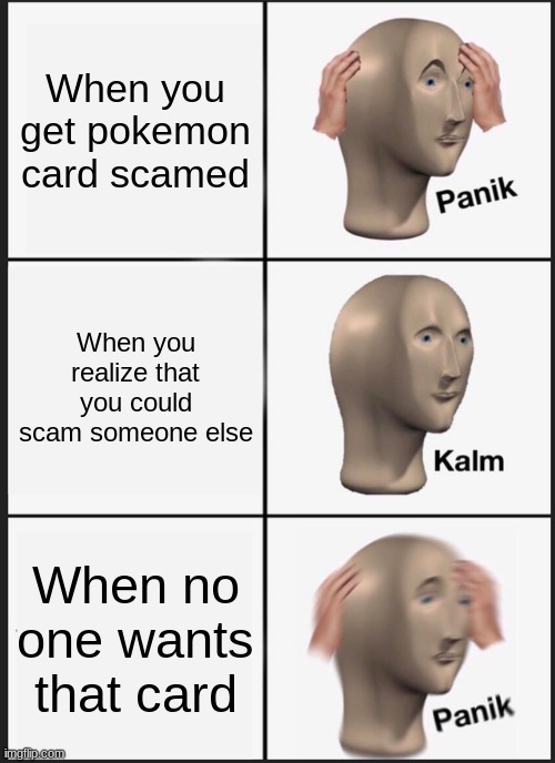 it happens | When you get pokemon card scamed; When you realize that you could scam someone else; When no one wants that card | image tagged in memes,panik kalm panik | made w/ Imgflip meme maker