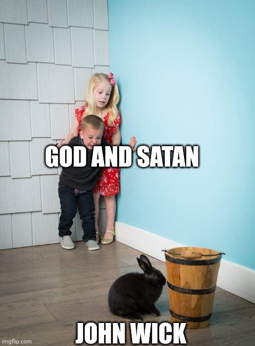 Kids Afraid of Rabbit | GOD AND SATAN JOHN WICK | image tagged in kids afraid of rabbit | made w/ Imgflip meme maker