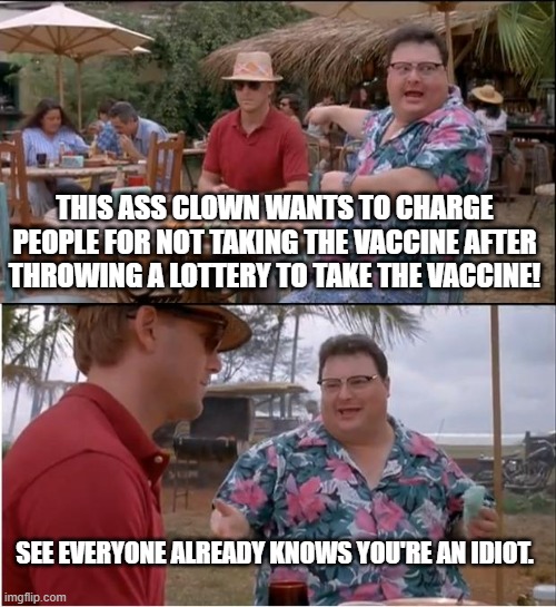 Governor Sisolak of Nevada | THIS ASS CLOWN WANTS TO CHARGE PEOPLE FOR NOT TAKING THE VACCINE AFTER THROWING A LOTTERY TO TAKE THE VACCINE! SEE EVERYONE ALREADY KNOWS YOU'RE AN IDIOT. | image tagged in memes,see nobody cares,covid,vaccine,fascist | made w/ Imgflip meme maker