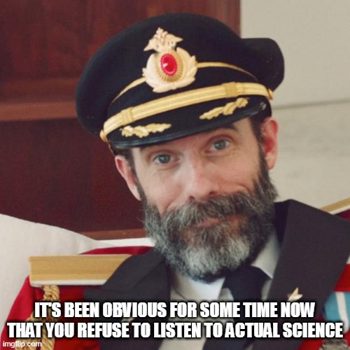 Captain Obvious | IT'S BEEN OBVIOUS FOR SOME TIME NOW THAT YOU REFUSE TO LISTEN TO ACTUAL SCIENCE | image tagged in captain obvious | made w/ Imgflip meme maker