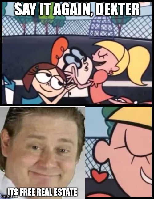 free real estate | SAY IT AGAIN, DEXTER; ITS FREE REAL ESTATE | image tagged in memes,say it again dexter | made w/ Imgflip meme maker