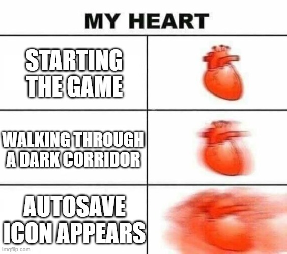 My heart blank | STARTING THE GAME; WALKING THROUGH A DARK CORRIDOR; AUTOSAVE ICON APPEARS | image tagged in my heart blank | made w/ Imgflip meme maker
