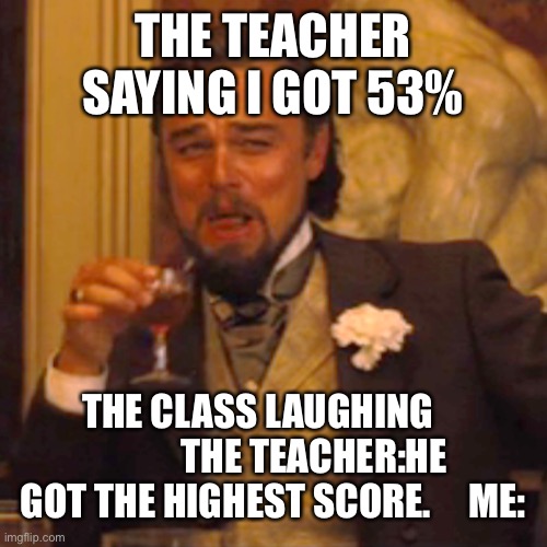 Laughing Leo Meme | THE TEACHER SAYING I GOT 53%; THE CLASS LAUGHING                THE TEACHER:HE GOT THE HIGHEST SCORE.     ME: | image tagged in memes,laughing leo | made w/ Imgflip meme maker