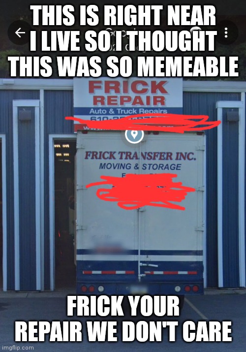 Frick repair |  THIS IS RIGHT NEAR I LIVE SO I THOUGHT THIS WAS SO MEMEABLE; FRICK YOUR REPAIR WE DON'T CARE | image tagged in memes,funny,excuse me what the frick,first world problems,repair | made w/ Imgflip meme maker